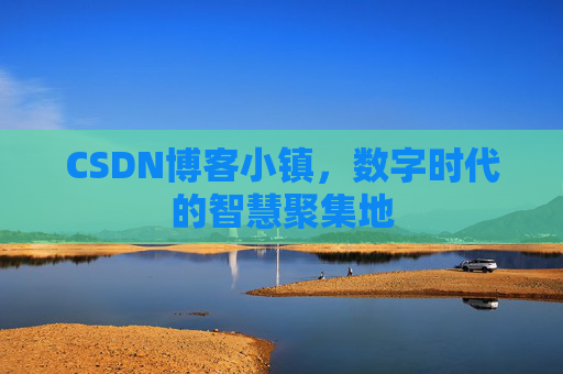 CSDN博客小镇，数字时代的智慧聚集地